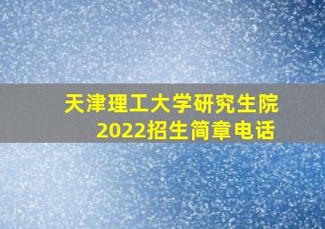 天津理工大学研究生院2022招生简章电话