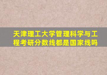 天津理工大学管理科学与工程考研分数线都是国家线吗