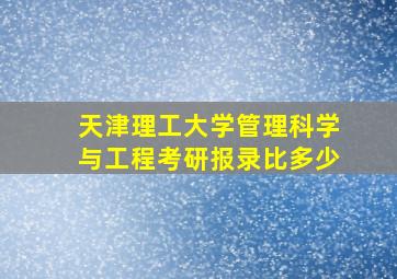 天津理工大学管理科学与工程考研报录比多少