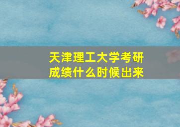 天津理工大学考研成绩什么时候出来