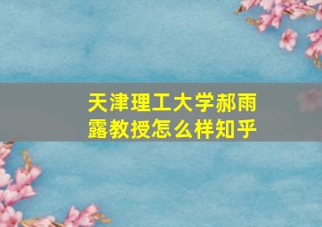 天津理工大学郝雨露教授怎么样知乎