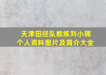 天津田径队教练刘小晖个人资料图片及简介大全