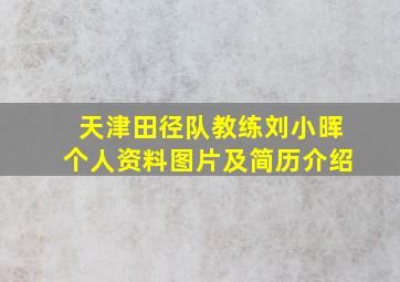 天津田径队教练刘小晖个人资料图片及简历介绍