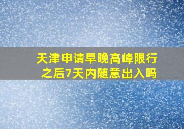 天津申请早晚高峰限行之后7天内随意出入吗