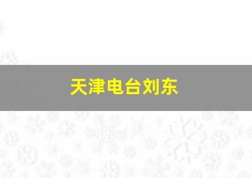 天津电台刘东