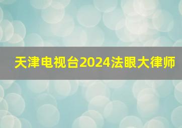 天津电视台2024法眼大律师