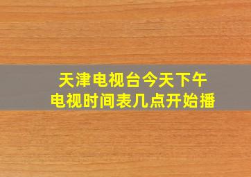 天津电视台今天下午电视时间表几点开始播