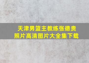 天津男篮主教练张德贵照片高清图片大全集下载