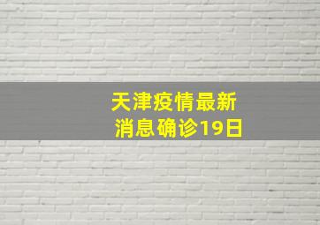 天津疫情最新消息确诊19日