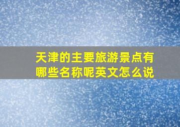 天津的主要旅游景点有哪些名称呢英文怎么说