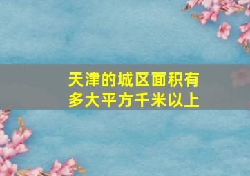 天津的城区面积有多大平方千米以上