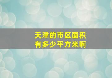 天津的市区面积有多少平方米啊