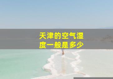 天津的空气湿度一般是多少