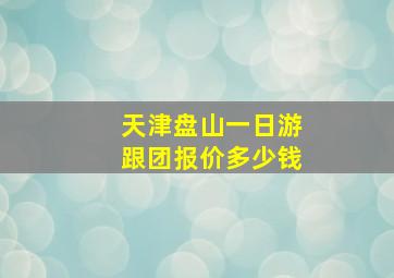 天津盘山一日游跟团报价多少钱