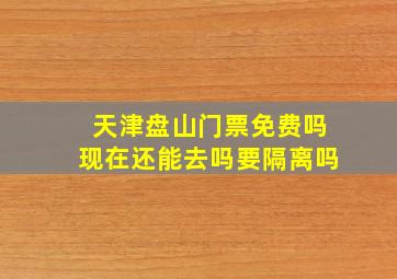 天津盘山门票免费吗现在还能去吗要隔离吗