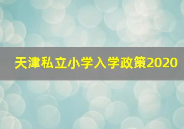 天津私立小学入学政策2020