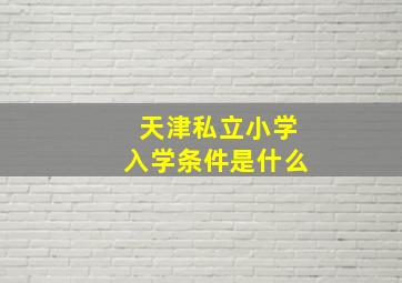 天津私立小学入学条件是什么