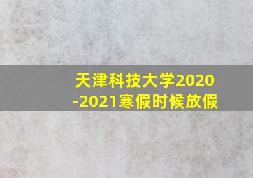 天津科技大学2020-2021寒假时候放假