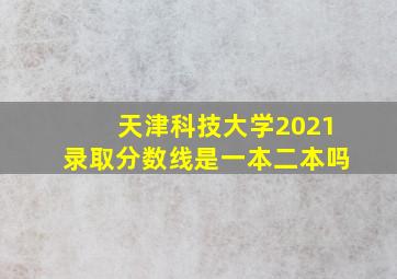 天津科技大学2021录取分数线是一本二本吗