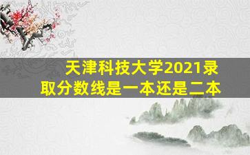 天津科技大学2021录取分数线是一本还是二本