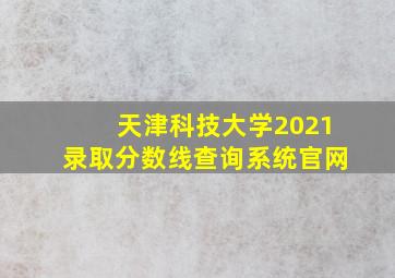 天津科技大学2021录取分数线查询系统官网