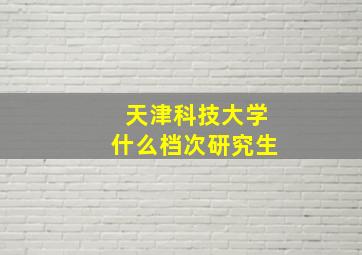 天津科技大学什么档次研究生