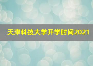 天津科技大学开学时间2021