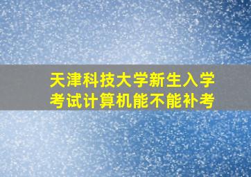 天津科技大学新生入学考试计算机能不能补考