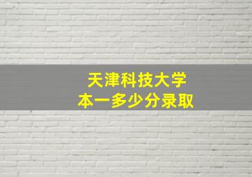 天津科技大学本一多少分录取