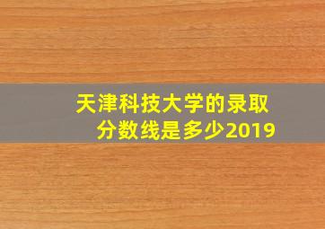 天津科技大学的录取分数线是多少2019