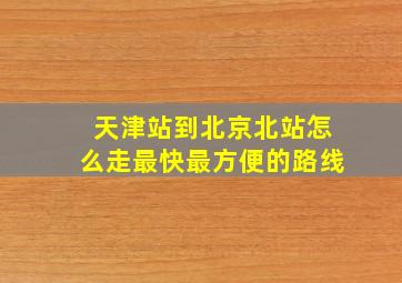 天津站到北京北站怎么走最快最方便的路线