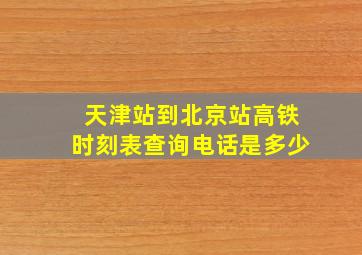 天津站到北京站高铁时刻表查询电话是多少