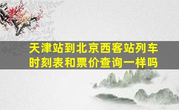 天津站到北京西客站列车时刻表和票价查询一样吗