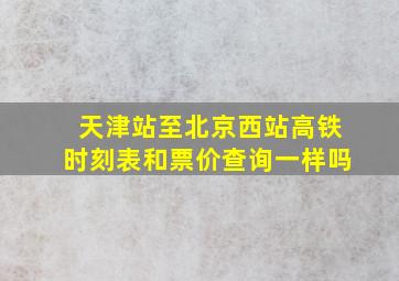 天津站至北京西站高铁时刻表和票价查询一样吗