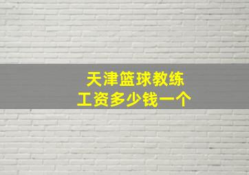 天津篮球教练工资多少钱一个