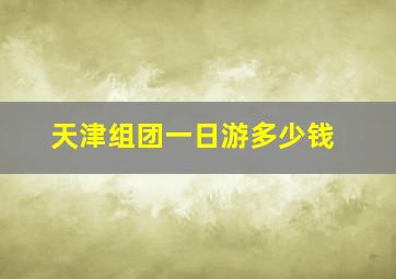 天津组团一日游多少钱