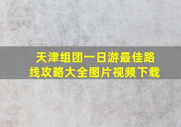 天津组团一日游最佳路线攻略大全图片视频下载