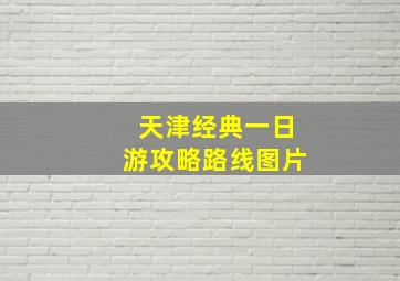 天津经典一日游攻略路线图片