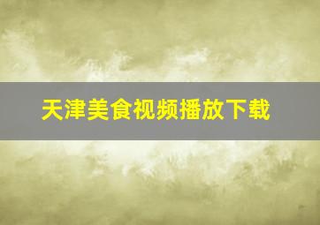 天津美食视频播放下载