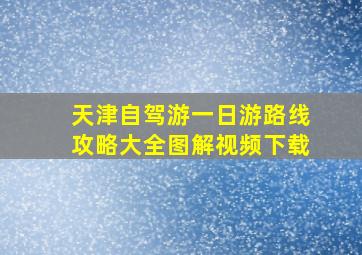 天津自驾游一日游路线攻略大全图解视频下载