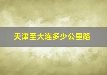 天津至大连多少公里路