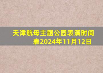 天津航母主题公园表演时间表2024年11月12日