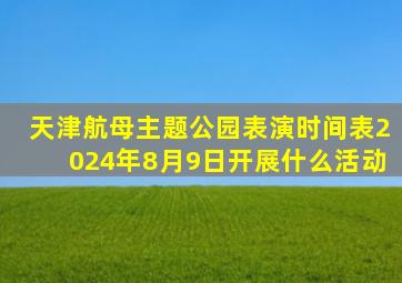 天津航母主题公园表演时间表2024年8月9日开展什么活动