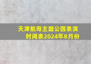 天津航母主题公园表演时间表2024年8月份