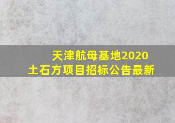 天津航母基地2020土石方项目招标公告最新