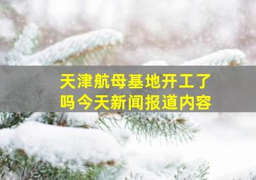 天津航母基地开工了吗今天新闻报道内容