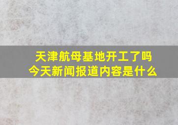 天津航母基地开工了吗今天新闻报道内容是什么