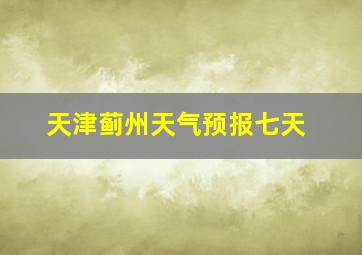 天津蓟州天气预报七天