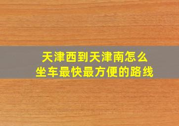 天津西到天津南怎么坐车最快最方便的路线