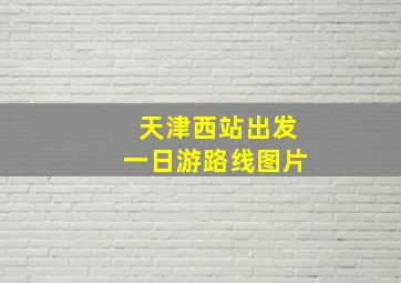 天津西站出发一日游路线图片